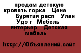 продам детскую кровать горка › Цена ­ 9 000 - Бурятия респ., Улан-Удэ г. Мебель, интерьер » Детская мебель   